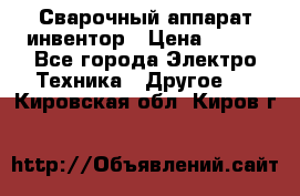 Сварочный аппарат инвентор › Цена ­ 500 - Все города Электро-Техника » Другое   . Кировская обл.,Киров г.